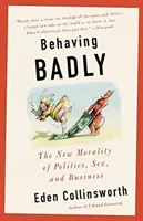 Behaving Badly: Noua moralitate în politică, sex și afaceri - Behaving Badly: The New Morality in Politics, Sex, and Business
