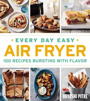 În fiecare zi ușor Air Fryer: 100 de rețete pline de savoare - Every Day Easy Air Fryer: 100 Recipes Bursting with Flavor