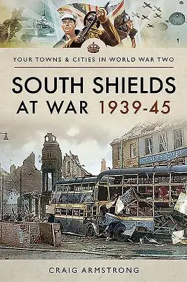 South Shields în războiul din 1939-1945 - South Shields at War 1939-45