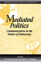 Politica mediatizată: Comunicarea în viitorul democrației - Mediated Politics: Communication in the Future of Democracy