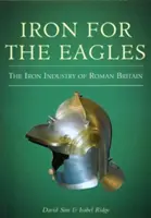 Fier pentru vulturi - Industria fierului din Britania romană - Iron for the Eagles - The Iron Industry of Roman Britain