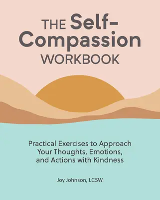 Cartea de lucru a compasiunii de sine: Exerciții practice pentru a-ți aborda gândurile, emoțiile și acțiunile cu bunătate - The Self Compassion Workbook: Practical Exercises to Approach Your Thoughts, Emotions, and Actions with Kindness