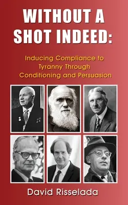 Without a Shot Indeed: Inducing Compliance to Tyranny Through Conditioning and Persuasion (Inducerea supunerii la tiranie prin condiționare și persuasiune) - Without a Shot Indeed: Inducing Compliance to Tyranny Through Conditioning and Persuasion