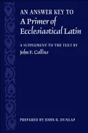 O cheie de răspuns la un abecedar de latină ecleziastică: un supliment la text - An Answer Key to a Primer of Ecclesiastical Latin: A Supplement to the Text