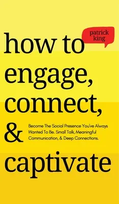 How to Engage, Connect, & Captivate: Become the Social Presence You've Always Wanted To Be. Conversații mărunte, comunicare semnificativă și conexiuni profunde - How to Engage, Connect, & Captivate: Become the Social Presence You've Always Wanted To Be. Small Talk, Meaningful Communication, & Deep Connections