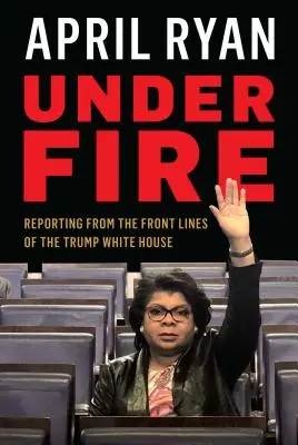 Sub foc: Reportaje din prima linie a Casei Albe a lui Trump - Under Fire: Reporting from the Front Lines of the Trump White House