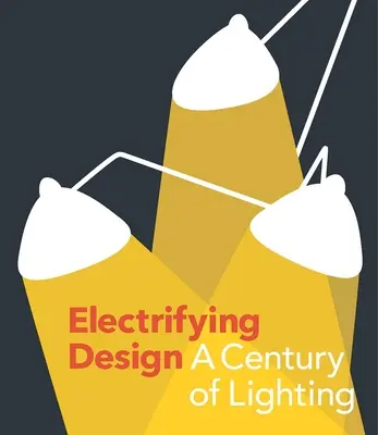 Electrificarea designului: Un secol de iluminat - Electrifying Design: A Century of Lighting