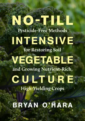 No-Till Intensive Vegetable Culture: Metode fără pesticide pentru refacerea solului și cultivarea culturilor bogate în nutrienți și cu randament ridicat - No-Till Intensive Vegetable Culture: Pesticide-Free Methods for Restoring Soil and Growing Nutrient-Rich, High-Yielding Crops