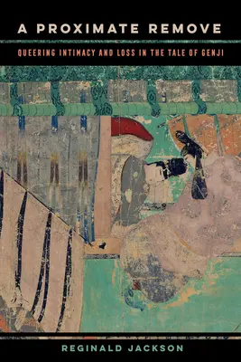 A Proximate Remove, 2: Queering Intimacy and Loss in the Tale of Genji