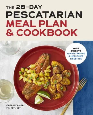 The 28 Day Pescatarian Meal Plan & Cookbook: Your Guide to Jump-Starting a Healthy Lifestyle (Ghidul dvs. pentru a începe un stil de viață mai sănătos) - The 28 Day Pescatarian Meal Plan & Cookbook: Your Guide to Jump-Starting a Healthier Lifestyle