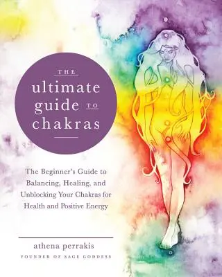 Ghidul suprem pentru chakre: The Beginner's Guide to Balancing, Healing, and Unblocking Your Chakras for Health and Positive Energy - The Ultimate Guide to Chakras: The Beginner's Guide to Balancing, Healing, and Unblocking Your Chakras for Health and Positive Energy