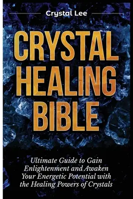 Biblia Vindecării cu Cristale: Ghidul suprem pentru a obține iluminarea și a vă trezi potențialul energetic cu ajutorul puterilor vindecătoare ale cristalelor - Crystal Healing Bible: Ultimate Guide to Gain Enlightenment and Awaken Your Energetic Potential with the Healing Powers of Crystals