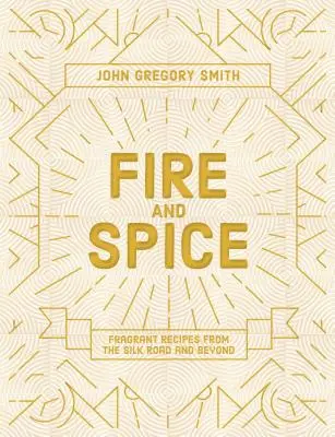 Foc și mirodenii: Rețete parfumate de pe Drumul Mătăsii și nu numai - Fire and Spice: Fragrant Recipes from the Silk Road and Beyond