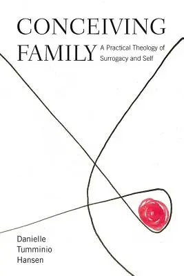 Conceperea familiei: O teologie practică a surogatului și a sinelui - Conceiving Family: A Practical Theology of Surrogacy and Self