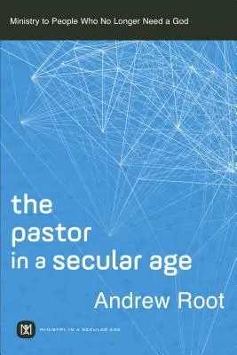 The Pastor in a Secular Age (Pastorul într-o epocă seculară): Slujirea oamenilor care nu mai au nevoie de un Dumnezeu - The Pastor in a Secular Age: Ministry to People Who No Longer Need a God