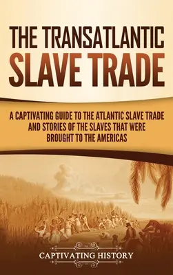 Comerțul transatlantic cu sclavi: Un ghid captivant pentru comerțul cu sclavi din Atlantic și poveștile sclavilor care au fost aduși în America - The Transatlantic Slave Trade: A Captivating Guide to the Atlantic Slave Trade and Stories of the Slaves That Were Brought to the Americas