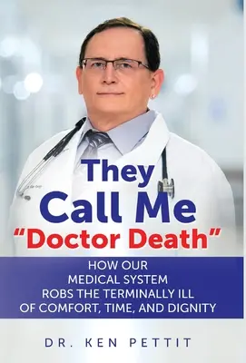 Mi se spune Doctor Moarte: Cum sistemul nostru medical le răpește bolnavilor terminali confortul, timpul și demnitatea - They Call Me Doctor Death: How Our Medical System Robs the Terminally Ill of Comfort, Time and Dignity