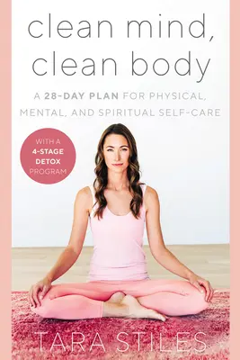 Minte curată, corp curat: Un plan de 28 de zile pentru autoîngrijirea fizică, mentală și spirituală - Clean Mind, Clean Body: A 28-Day Plan for Physical, Mental, and Spiritual Self-Care