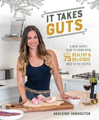 It Takes Guts: Ghidul unui consumator de carne pentru a mânca organe comestibile cu peste 75 de rețete sănătoase și delicioase de la nas la coadă - It Takes Guts: A Meat-Eater's Guide to Eating Offal with Over 75 Healthy and Delicious Nose-To-Tail Recipes