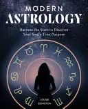 Astrologia modernă: Exploatează stelele pentru a descoperi adevăratul scop al sufletului tău - Modern Astrology: Harness the Stars to Discover Your Soul's True Purpose