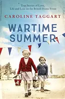 Vara pe timp de război - Povești adevărate de dragoste, viață și pierdere pe frontul de acasă britanic - Wartime Summer - True Stories of Love, Life and Loss on the British Home Front