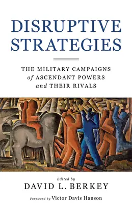 Strategii disruptive: Campaniile militare ale puterilor în ascensiune și ale rivalilor lor - Disruptive Strategies: The Military Campaigns of Ascendant Powers and Their Rivals