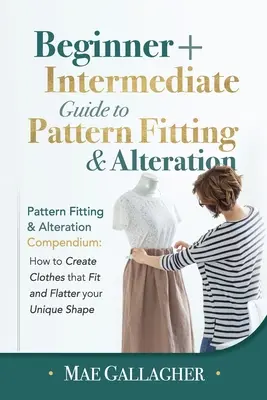 Model Fitting: Beginner + Intermediate Guide to Pattern Fitting and Alteration: Compendiu de potrivire și alterare a modelelor: Cum să cre - Pattern Fitting: Beginner + Intermediate Guide to Pattern Fitting and Alteration: Pattern Fitting and Alteration Compendium: How to Cre