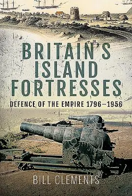 Fortărețele insulare ale Marii Britanii: Apărarea Imperiului 1796-1956 - Britain's Island Fortresses: Defence of the Empire 1796-1956