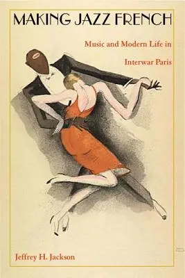 Making Jazz French: Muzică și viață modernă în Parisul interbelic - Making Jazz French: Music and Modern Life in Interwar Paris
