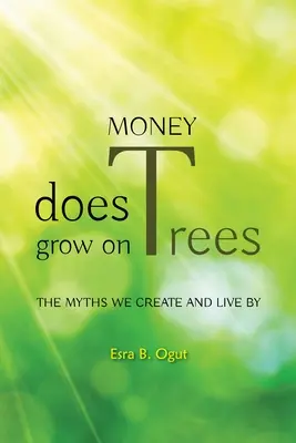 Banii cresc în copaci: Miturile pe care le creăm și după care trăim - Money Does Grow on Trees: The Myths We Create and Live by