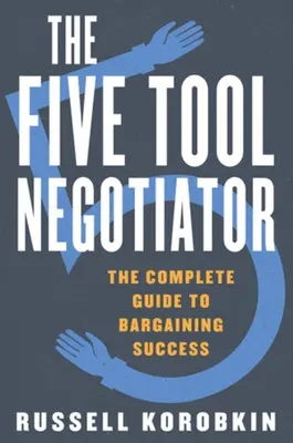 The Five Tool Negotiator: Ghidul complet pentru succesul în negociere - The Five Tool Negotiator: The Complete Guide to Bargaining Success