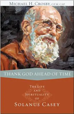 Mulțumesc lui Dumnezeu înainte de vreme: Viața și spiritualitatea lui Solanus Casey - Thank God Ahead of Time: The Life and Spirituality of Solanus Casey