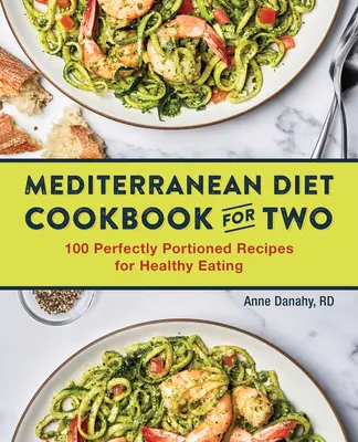 Cartea de bucate a dietei mediteraneene pentru doi: 100 de rețete perfect porționate pentru o alimentație sănătoasă - The Mediterranean Diet Cookbook for Two: 100 Perfectly Portioned Recipes for Healthy Eating