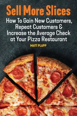 Sell More Slices: Cum să câștigi clienți noi, clienți fideli și să crești nota medie de plată la pizzeria ta - Sell More Slices: How to Gain New Customers, Repeat Customers & Increase the Average Check at Your Pizza Restaurant