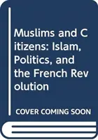 Musulmani și cetățeni: Islamul, politica și revoluția franceză - Muslims and Citizens: Islam, Politics, and the French Revolution