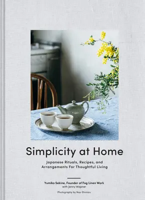 Simplitate la domiciliu: Ritualuri, rețete și aranjamente japoneze pentru o viață grijulie - Simplicity at Home: Japanese Rituals, Recipes, and Arrangements for Thoughtful Living