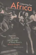 Listening for Africa: Libertate, modernitate și logica originilor africane ale muzicii negre - Listening for Africa: Freedom, Modernity, and the Logic of Black Music's African Origins