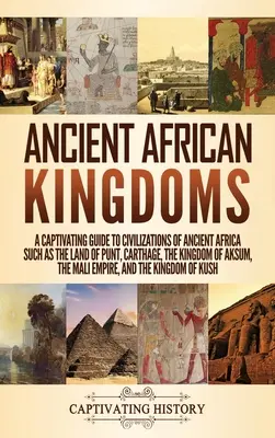 Vechi regate africane: Un Ghid Captivant al Civilizațiilor Africii Antice, Cum ar fi Țara Punt, Cartagina, Regatul Aksum, M - Ancient African Kingdoms: A Captivating Guide to Civilizations of Ancient Africa Such as the Land of Punt, Carthage, the Kingdom of Aksum, the M