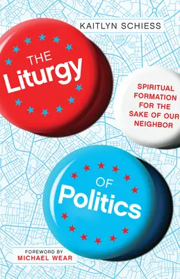 Liturghia politicii: Formare spirituală pentru binele aproapelui nostru - The Liturgy of Politics: Spiritual Formation for the Sake of Our Neighbor