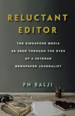 Reluctant Editor: Singapore Media as Seen Through the Eyes of a Veteran Newspaper Journalist - Reluctant Editor: The Singapore Media as Seen Through the Eyes of a Veteran Newspaper Journalist