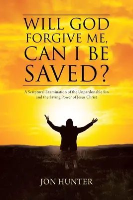 Mă va ierta Dumnezeu, pot fi salvat? O examinare scripturală a păcatului de neiertat și a puterii salvatoare a lui Isus Hristos - Will God Forgive Me, Can I Be Saved?: A Scriptural Examination of the Unpardonable Sin and the Saving Power of Jesus Christ