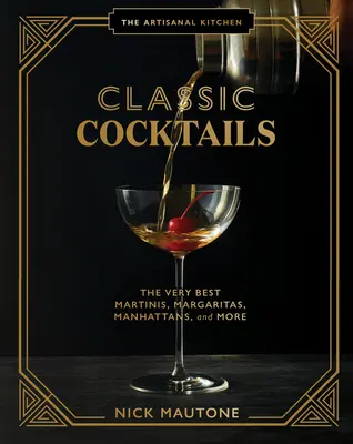 Bucătăria artizanală: Classic Cocktails: The Very Best Martinis, Margaritas, Manhattans și multe altele - The Artisanal Kitchen: Classic Cocktails: The Very Best Martinis, Margaritas, Manhattans, and More