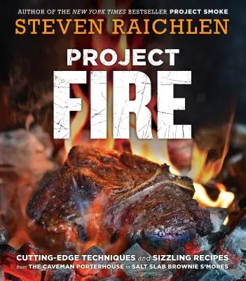 Project Fire: Tehnici de ultimă oră și rețete picante de la Caveman Porterhouse la Salt Slab Brownie s'Mores - Project Fire: Cutting-Edge Techniques and Sizzling Recipes from the Caveman Porterhouse to Salt Slab Brownie s'Mores