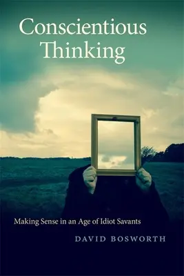 Gândirea conștiincioasă: A avea sens într-o epocă a savanților idioți - Conscientious Thinking: Making Sense in an Age of Idiot Savants