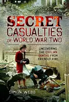 Victimele secrete ale celui de-al Doilea Război Mondial: Descoperirea deceselor civililor din cauza focului prietenesc - Secret Casualties of World War Two: Uncovering the Civilian Deaths from Friendly Fire