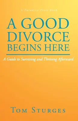 Un divorț bun începe aici: A Guide to Surviving and Thriving Afterward (Un ghid pentru a supraviețui și a prospera ulterior) - A Good Divorce Begins Here: A Guide to Surviving and Thriving Afterward
