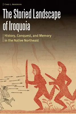 The Storied Landscape of Iroquoia: History, Conquest, and Memory in the Native Northeast