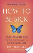 Cum să fii bolnav: Un ghid inspirat din budism pentru bolnavii cronici și îngrijitorii lor - How to Be Sick: A Buddhist-Inspired Guide for the Chronically Ill and Their Caregivers