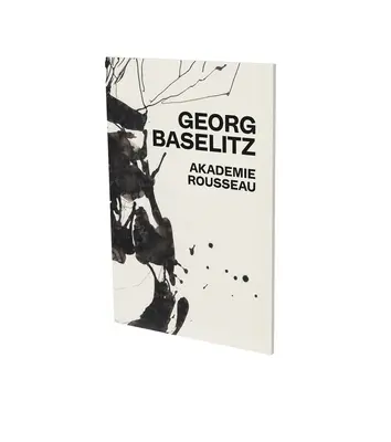 Georg Baselitz: Akademie Rousseau: Catalogul expoziției Cfa Contemporary Fine Arts Berlin - Georg Baselitz: Akademie Rousseau: Exhibition Catalogue Cfa Contemporary Fine Arts Berlin