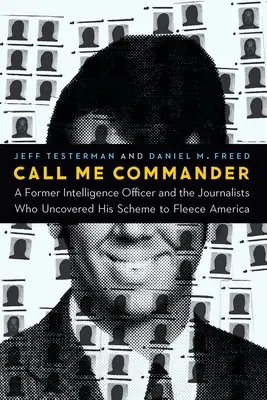 Call Me Commander: Un fost ofițer de informații și jurnaliștii care i-au descoperit planul de a jefui America - Call Me Commander: A Former Intelligence Officer and the Journalists Who Uncovered His Scheme to Fleece America